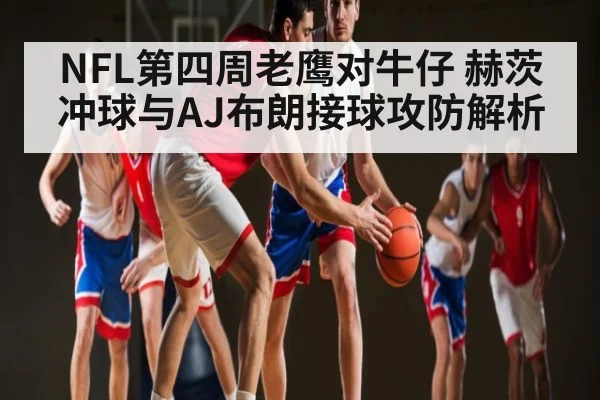 NFL第四周老鹰对牛仔 赫茨冲球与AJ布朗接球攻防解析