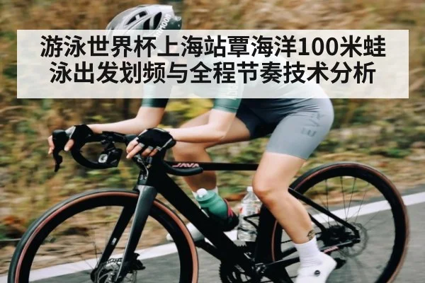 游泳世界杯上海站覃海洋100米蛙泳出发划频与全程节奏技术分析