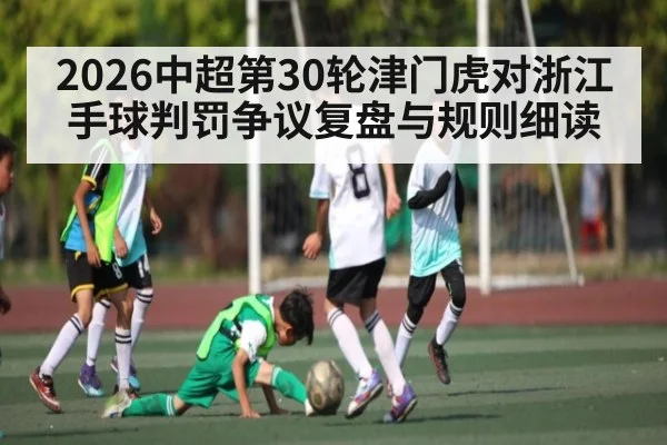 2026中超第30轮津门虎对浙江手球判罚争议复盘与规则细读